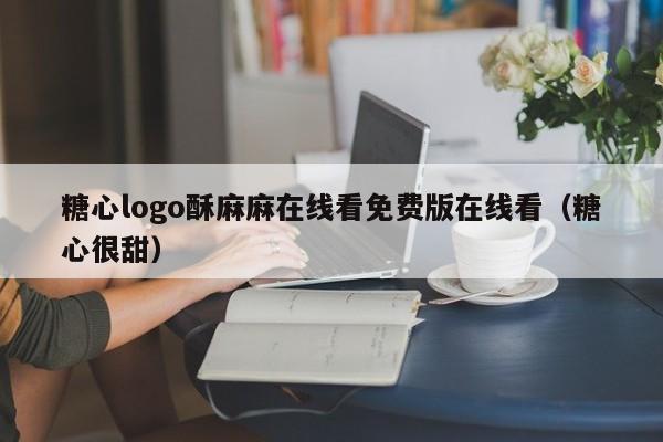 糖心logo酥麻麻在线看免费版在线看(糖心很甜)