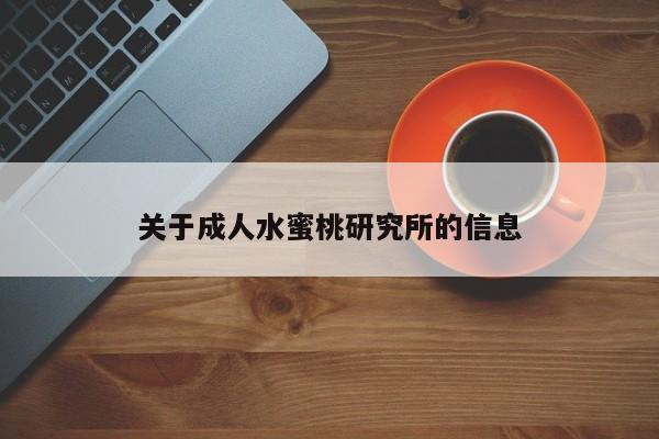 关于成人水蜜桃研究所的信息