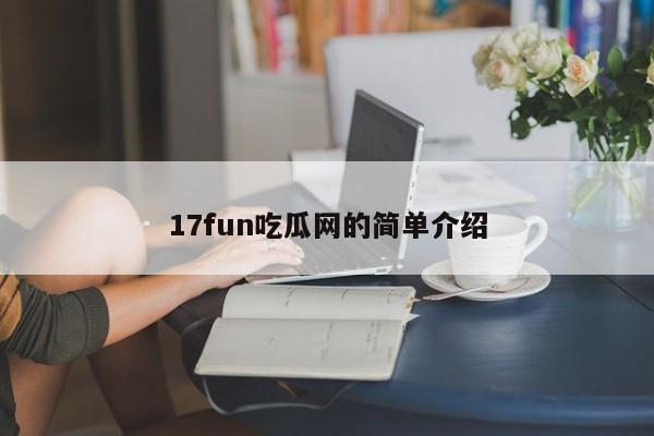 17fun吃瓜网的简单介绍