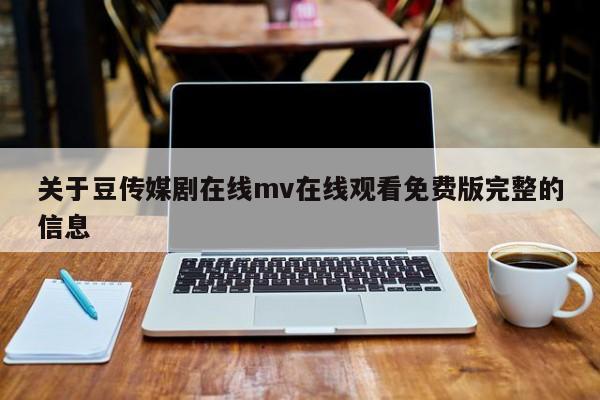关于豆传媒剧在线mv在线观看免费版完整的信息