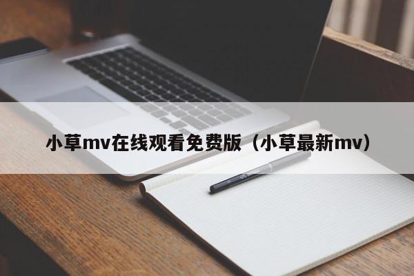 小草mv在线观看免费版(小草最新mv)