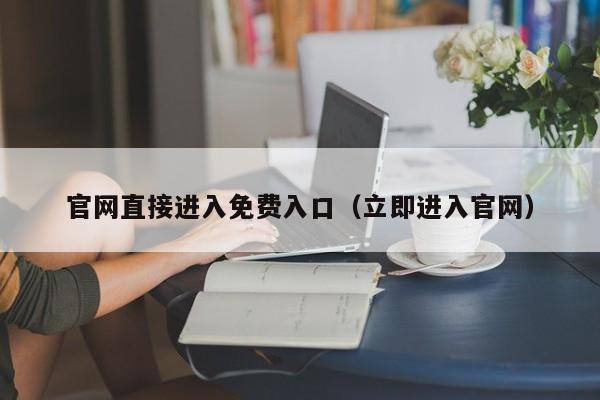 官网直接进入免费入口(立即进入官网)