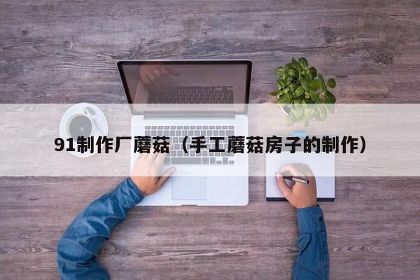 91制作厂蘑菇(手工蘑菇房子的制作)