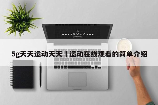 5g天天运动天天奭运动在线观看的简单介绍