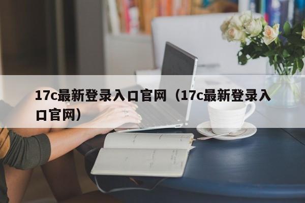17c最新登录入口官网(17c最新登录入口官网)