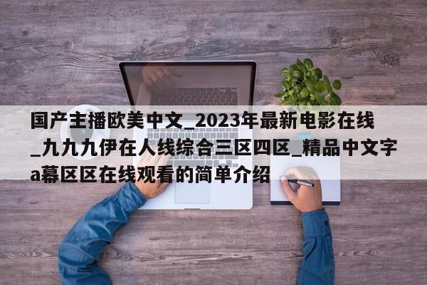 国产主播欧美中文_2023年最新电影在线_九九九伊在人线综合三区四区_精品中文字a幕区区在线观看的简单介绍