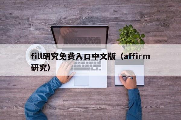 fill研究免费入口中文版(affirm研究)