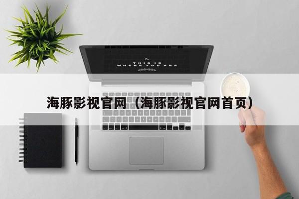 海豚影视官网(海豚影视官网首页)