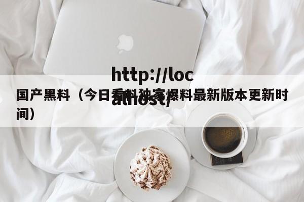 国产黑料(今日看料独家爆料最新版本更新时间)